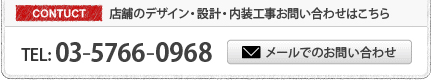 店舗のデザイン・設計・内装工事お問い合わせはこちら Tel：03-5766-0968 メールでのお問い合わせ