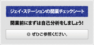 ジェイ・ステーションの開業チェックシート 開業前にまずは自己分析をしましょう！ぜひご参照ください。