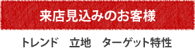 来店見込みのお客様 トレンド　立地　ターゲット特性