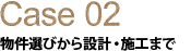 Case02 物件選びから設計・施工まで