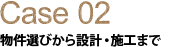 Case02 物件選びから設計・施工まで