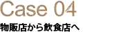 Case04 物販店から飲食店へ