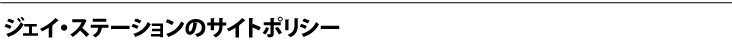 ジェイ・ステーションのサイトポリシー