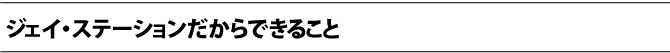 ジェイ・ステーションだからできること