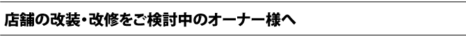 店舗の改装・改修をご検討中のオーナー様へ